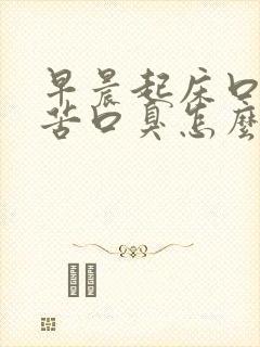 早晨起床口干口苦口臭怎么回事