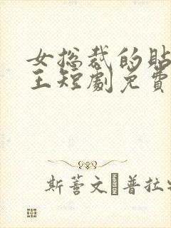 女总裁的贴身战王短剧免费观看全集