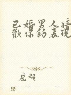 已婚男人暗示喜欢你的表现