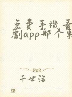 免费手机看电视剧app哪个软件好