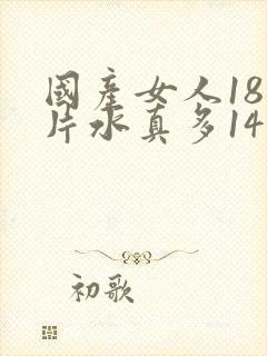 国产女人18毛片水真多14