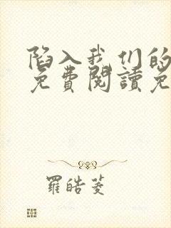 陷入我们的热恋免费阅读免费