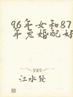 96年女和87年兔婚配好吗