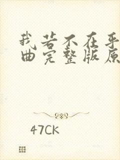 我若不在乎你歌曲完整版原唱