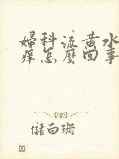 妇科流黄水外阴痒怎么回事