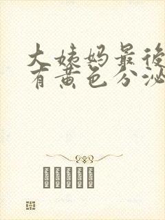 大姨妈最后一天有黄色分泌物怎么回事