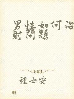 男性如何治疗早射问题