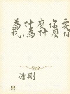 为什么你要离开我,为什么你要放弃我