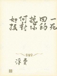 如何挽回一个女孩对你的死心