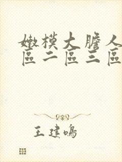 嫩模大胆人体一区二区三区