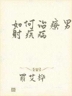 如何治疗男性早射疾病