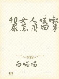 40女人咳嗽漏尿怎么回事