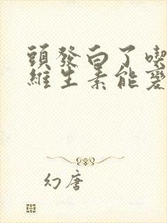 头发白了吃什么维生素能变黑