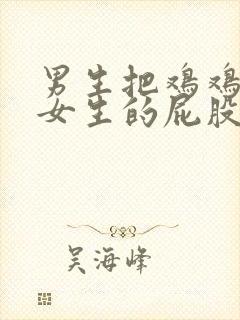 男生把鸡鸡捅进女生的屁股