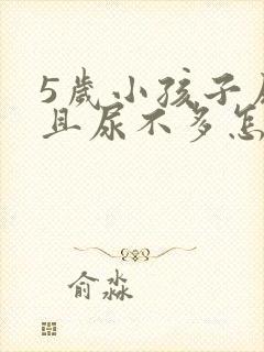 5岁小孩子尿频且尿不多怎么回事