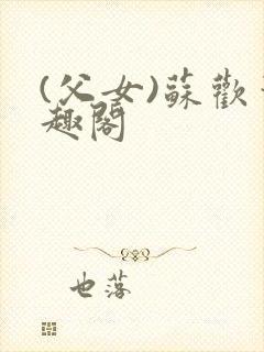 (父女)苏欢笔趣阁