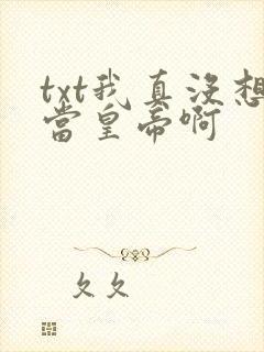 txt我真没想当皇帝啊