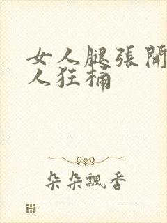 女人腿张开让男人狂桶