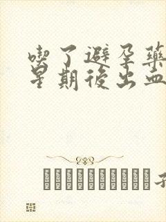 吃了避孕药一个星期后出血几天干净