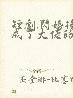 短剧,闪婚后我成了大佬的掌中之物