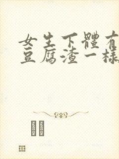 女生下体有白色豆腐渣一样的东西