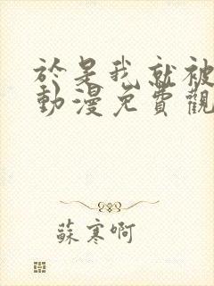 于是我就被叔叔动漫免费观看第一季