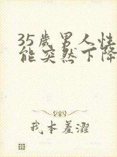 35岁男人性功能突然下降是什么原因