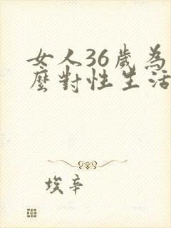 女人36岁为什么对性生活不感兴趣