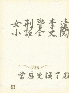 女刑警李清受刑小说全文阅读无弹窗