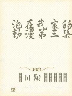 泡在我家的辣妹动漫第三集免费观看