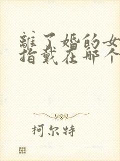 离了婚的女人戒指戴在哪个手指