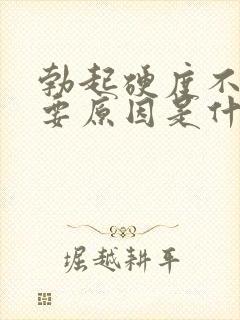 勃起硬度不够主要原因是什么