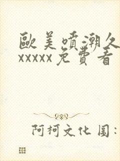 欧美喷潮久久久xxxxx免费看封面