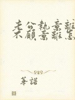 老公执意离婚我不愿意离怎样挽救