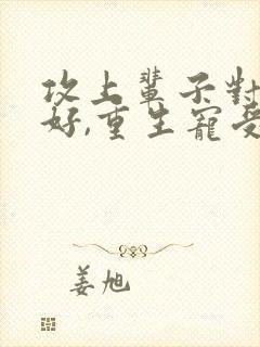 攻上辈子对受不好,重生宠受文