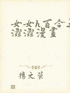 女女h百合无遮涩涩漫画