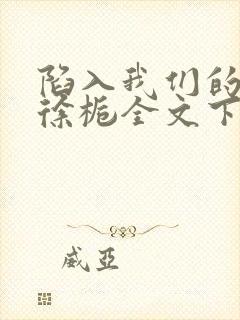 陷入我们的热恋徐栀全文下载