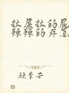 拉屎拉的屁眼火辣辣的疼怎么办