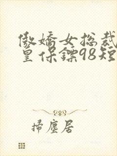 傲娇女总裁的医皇保镖98短剧