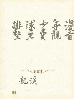 排球少年漫画完整免费观看下拉式6漫画