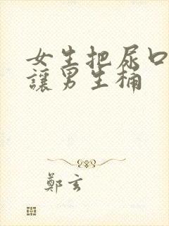 女生把尿口扒开让男生桶