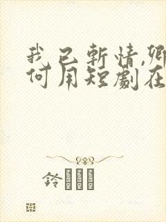 我已斩情,卿哭何用短剧在线观看