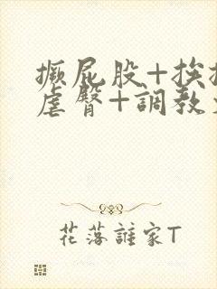 撅屁股+挨揍+虐臀+调教文