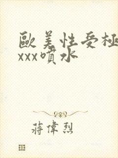 欧美性受极品xxxx喷水