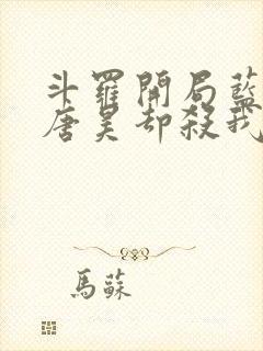 斗罗开局蓝银皇唐昊却杀我小说免费阅读