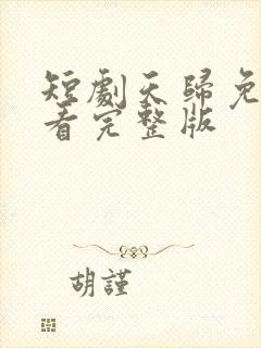 短剧天归免费观看完整版