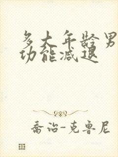 多大年龄男性性功能减退