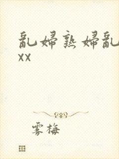 乱妇熟妇乱女xxx