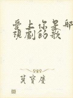 爱上你是哪个电视剧的歌