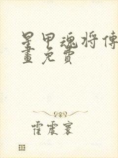 星甲魂将传 漫画免费